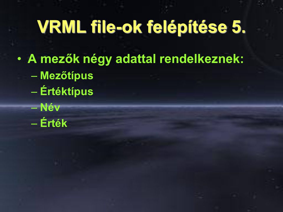 VRML file-ok felépítése 5. A mezők négy adattal rendelkeznek: –Mezőtípus –Értéktípus –Név –Érték