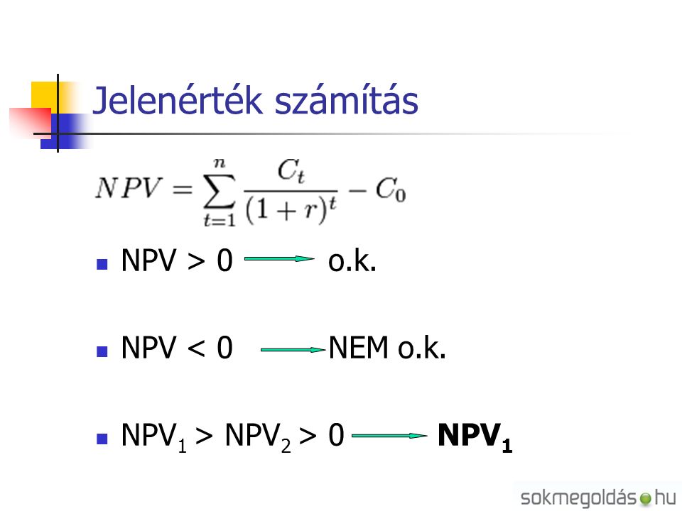 Jelenérték számítás NPV > 0 o.k. NPV < 0 NEM o.k. NPV 1 > NPV 2 > 0 NPV 1