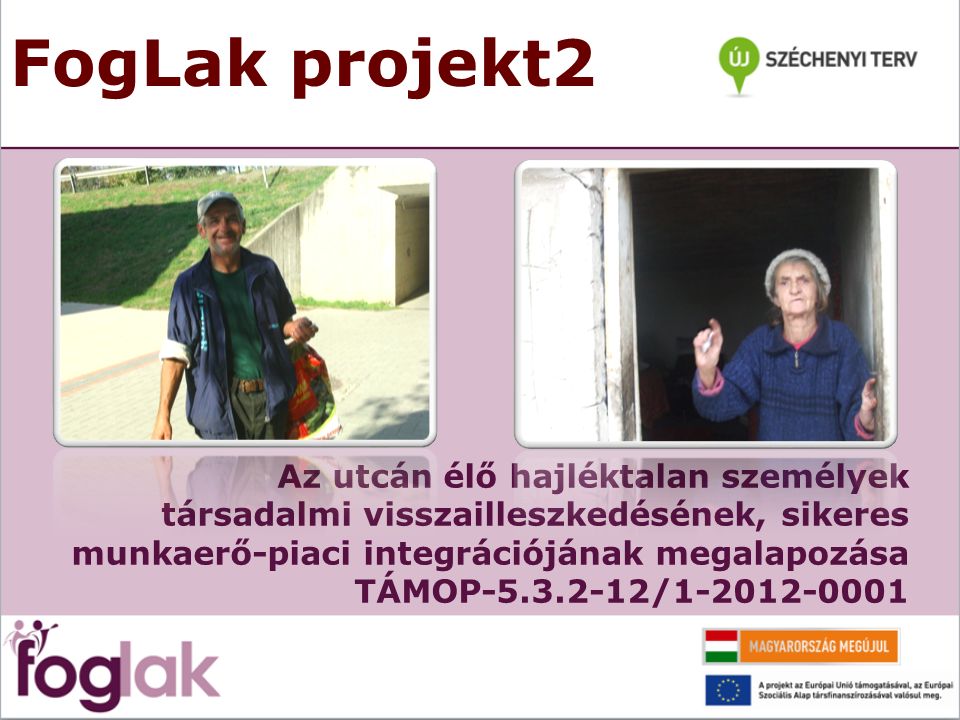 FogLak projekt2 Az utcán élő hajléktalan személyek társadalmi visszailleszkedésének, sikeres munkaerő-piaci integrációjának megalapozása TÁMOP /