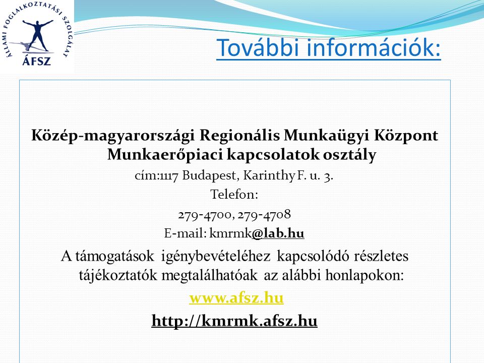 További információk: Közép-magyarországi Regionális Munkaügyi Központ Munkaerőpiaci kapcsolatok osztály cím:1117 Budapest, Karinthy F.