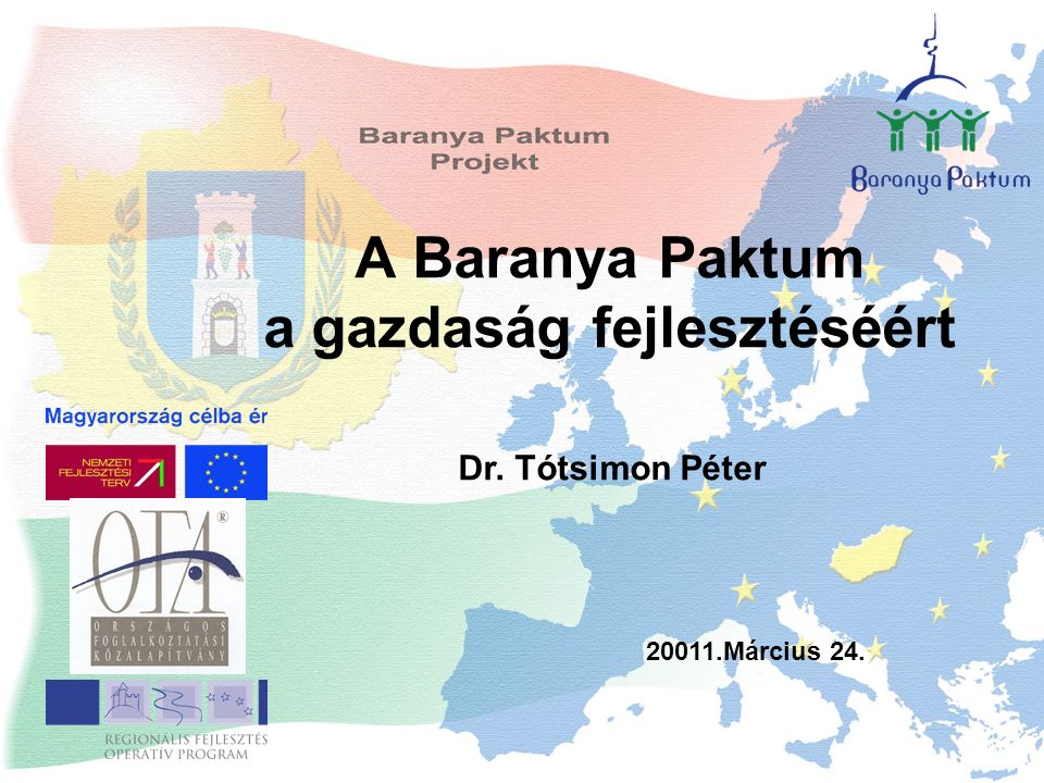 A Baranya Paktum a gazdaság fejlesztéséért Március 24. Dr. Tótsimon Péter
