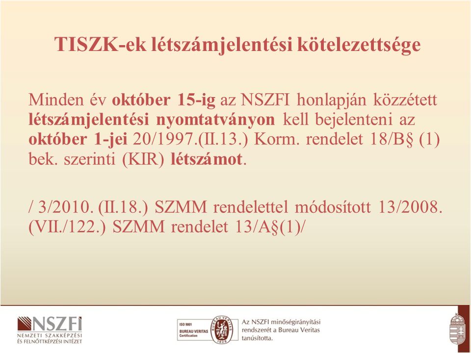 TISZK-ek létszámjelentési kötelezettsége Minden év október 15-ig az NSZFI honlapján közzétett létszámjelentési nyomtatványon kell bejelenteni az október 1-jei 20/1997.(II.13.) Korm.