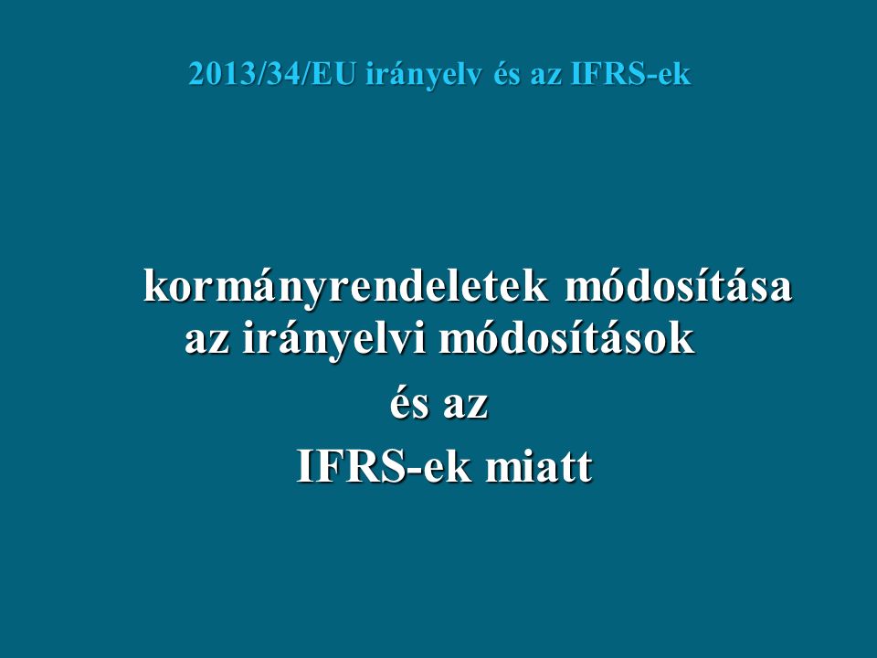 2013/34/EU irányelv és az IFRS-ek kormányrendeletek módosítása az irányelvi módosítások kormányrendeletek módosítása az irányelvi módosítások és az IFRS-ek miatt IFRS-ek miatt