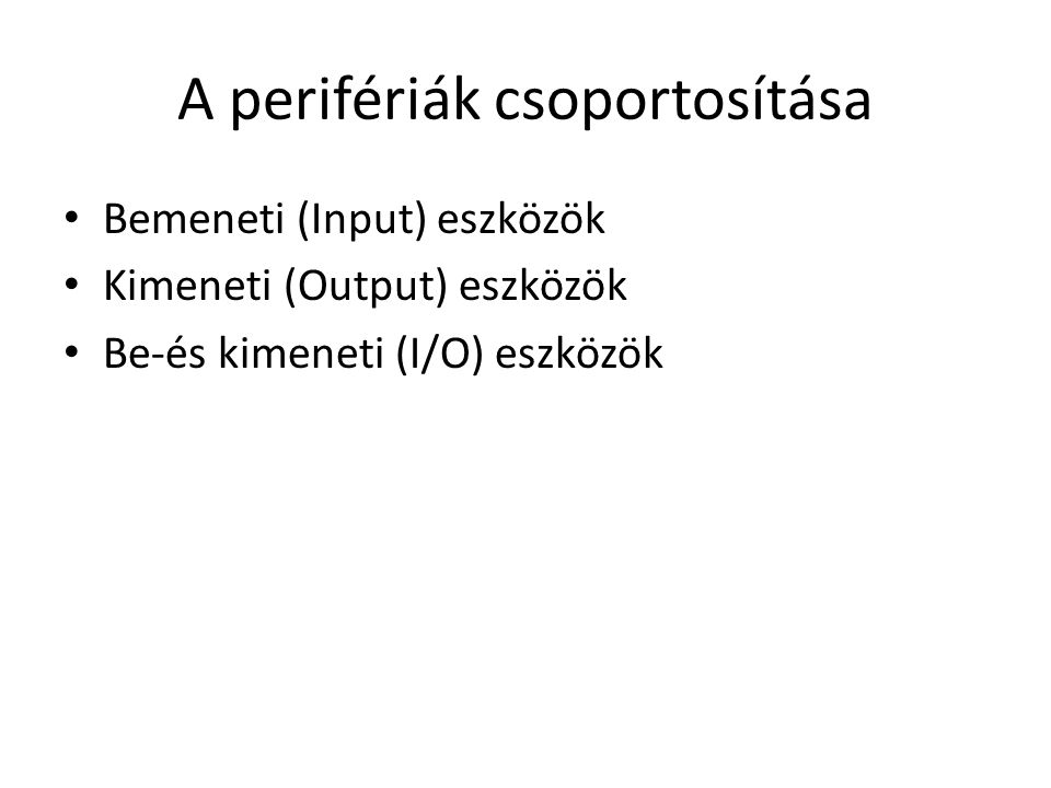 A perifériák csoportosítása Bemeneti (Input) eszközök Kimeneti (Output) eszközök Be-és kimeneti (I/O) eszközök