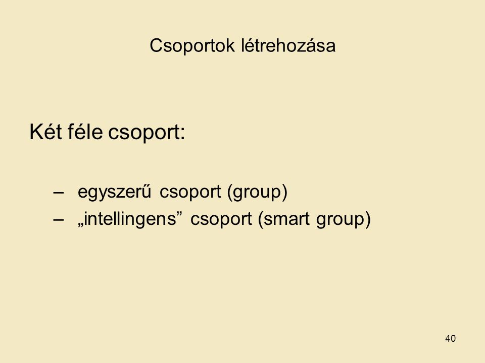 Csoportok létrehozása Két féle csoport: –egyszerű csoport (group) –„intellingens csoport (smart group) 40