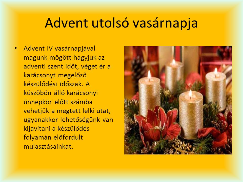 Advent utolsó vasárnapja Advent IV vasárnapjával magunk mögött hagyjuk az adventi szent időt, véget ér a karácsonyt megelőző készülődési időszak.