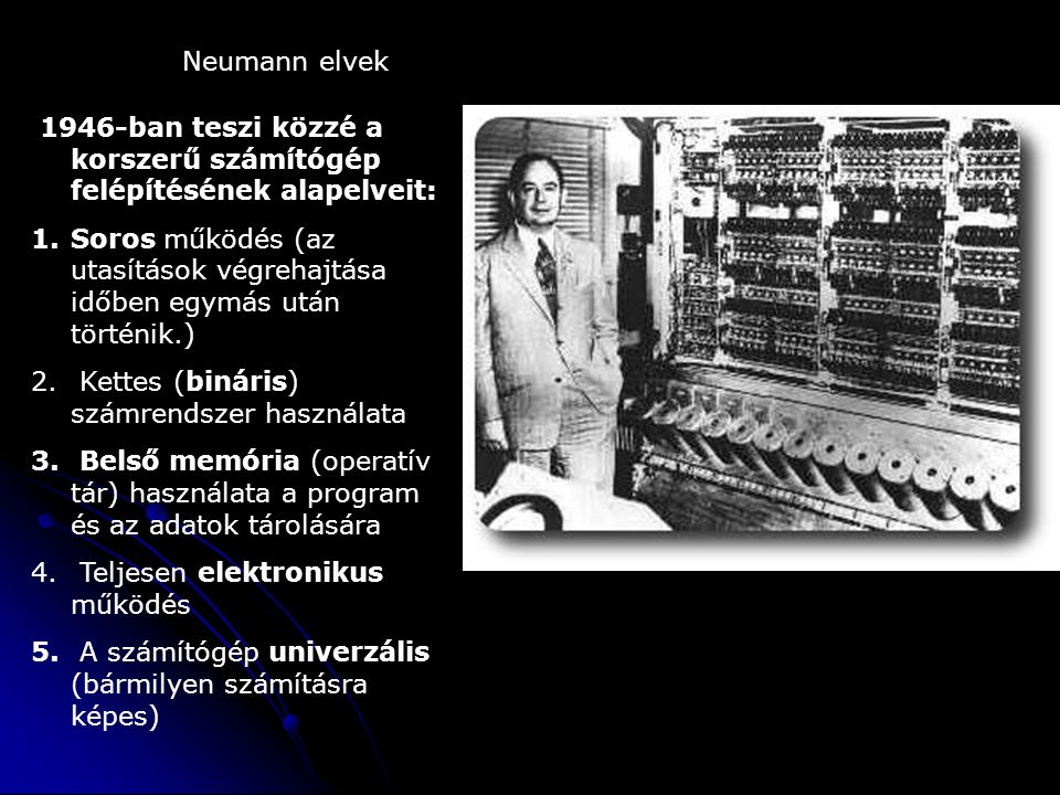 Neumann elvek 1946-ban teszi közzé a korszerű számítógép felépítésének alapelveit: 1.Soros működés (az utasítások végrehajtása időben egymás után történik.) 2.