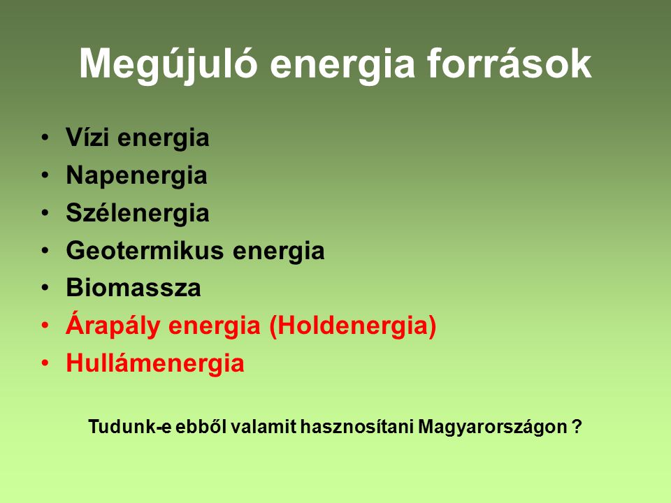 Megújuló energia források Vízi energia Napenergia Szélenergia Geotermikus energia Biomassza Árapály energia (Holdenergia) Hullámenergia Tudunk-e ebből valamit hasznosítani Magyarországon