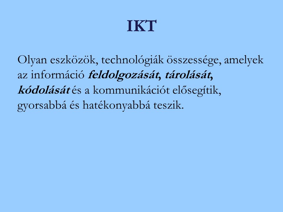 IKT Olyan eszközök, technológiák összessége, amelyek az információ feldolgozását, tárolását, kódolását és a kommunikációt elősegítik, gyorsabbá és hatékonyabbá teszik.