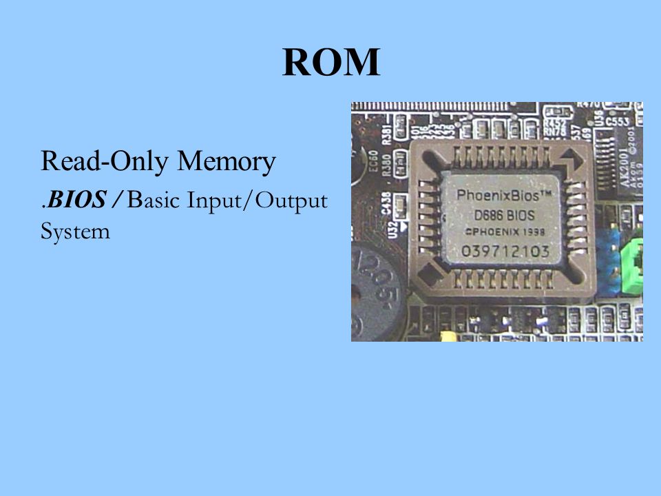 ROM Read-Only Memory.BIOS / B asic Input/Output System