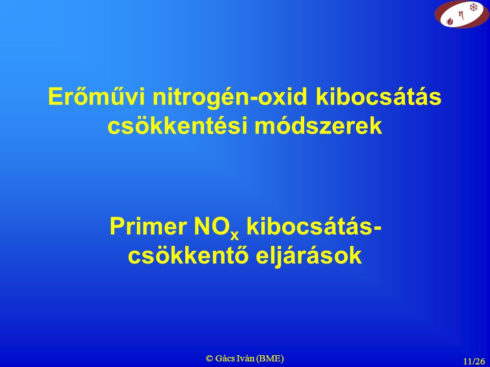 © Gács Iván (BME) 11/26 Erőművi nitrogén-oxid kibocsátás csökkentési módszerek Primer NO x kibocsátás- csökkentő eljárások