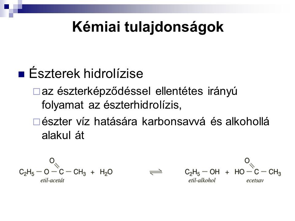 Kémiai tulajdonságok Észterek hidrolízise  az észterképződéssel ellentétes irányú folyamat az észterhidrolízis,  észter víz hatására karbonsavvá és alkohollá alakul át
