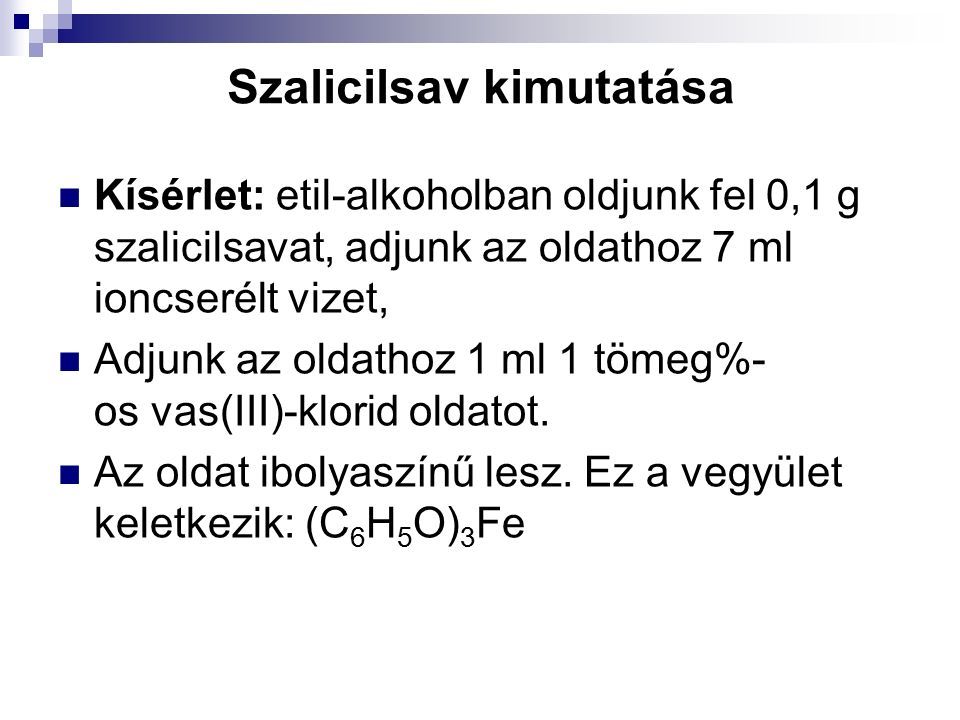 Szalicilsav kimutatása Kísérlet: etil-alkoholban oldjunk fel 0,1 g szalicilsavat, adjunk az oldathoz 7 ml ioncserélt vizet, Adjunk az oldathoz 1 ml 1 tömeg%- os vas(III)-klorid oldatot.