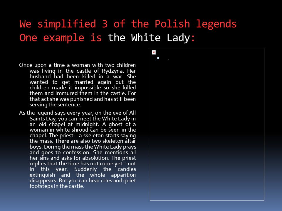 We simplified 3 of the Polish legends One example is the White Lady: Once upon a time a woman with two children was living in the castle of Rydzyna.