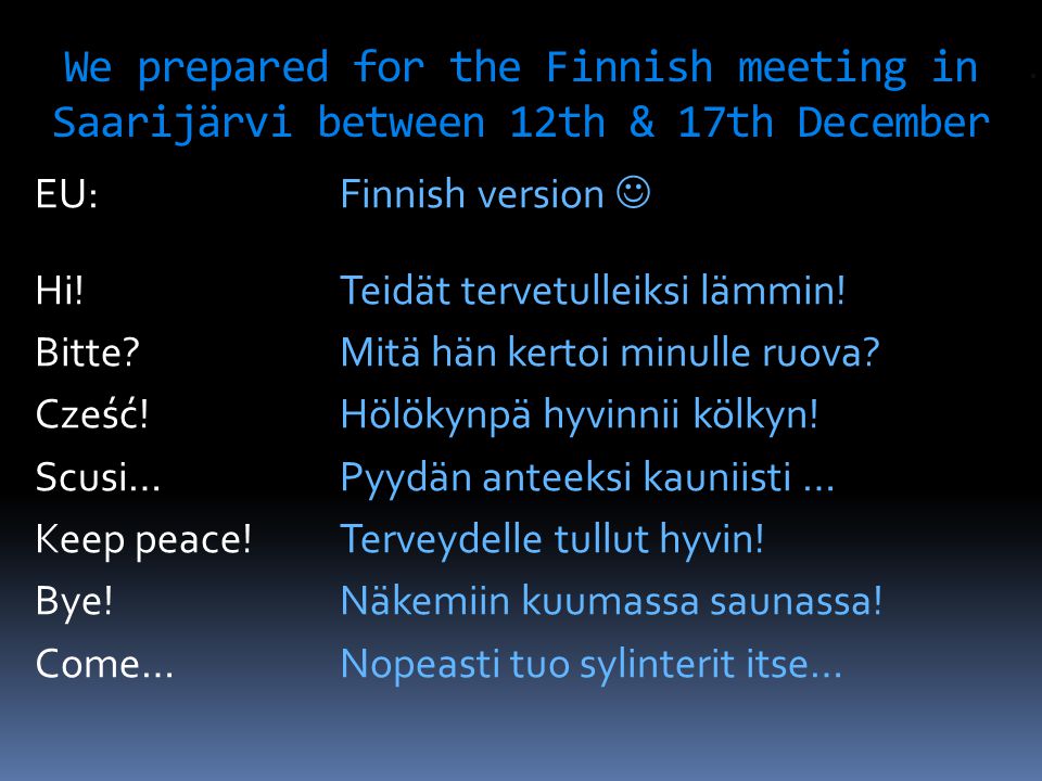 We prepared for the Finnish meeting in Saarijärvi between 12th & 17th December EU:Finnish version  Hi.