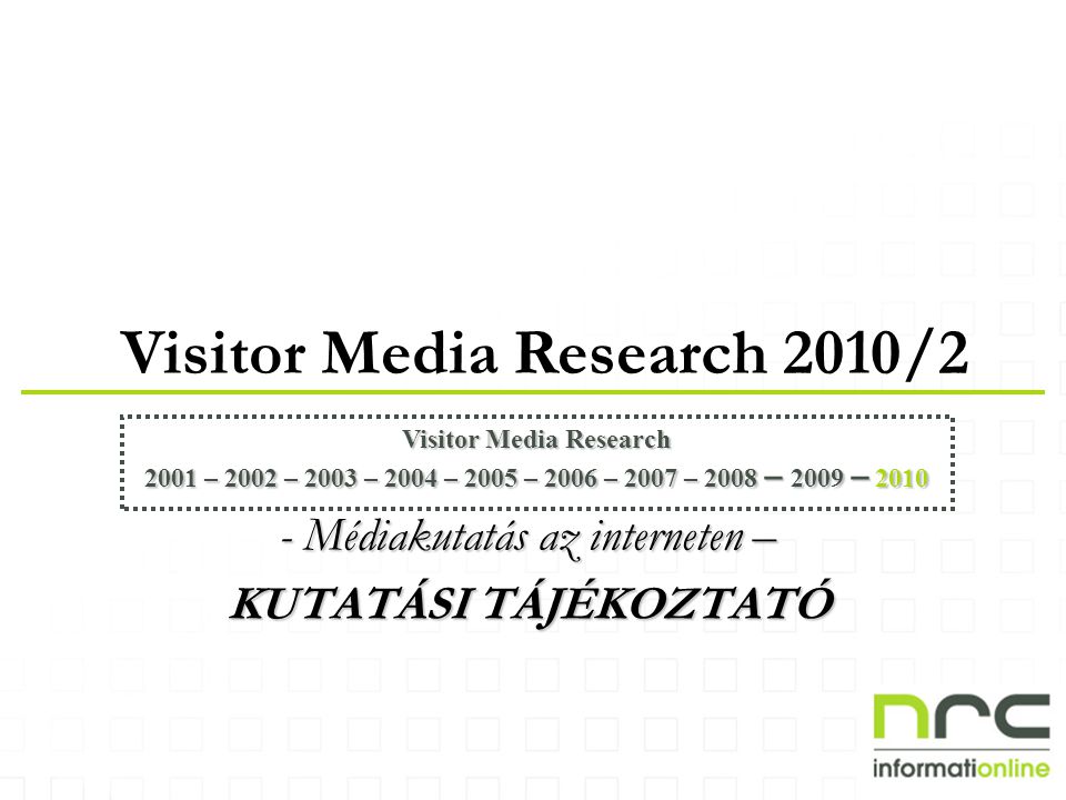 Visitor Media Research 2010/2 Visitor Media Research 2001 – 2002 – 2003 – 2004 – 2005 – 2006 – 2007 – 2008 – 2009 – Médiakutatás az interneten – KUTATÁSI TÁJÉKOZTATÓ