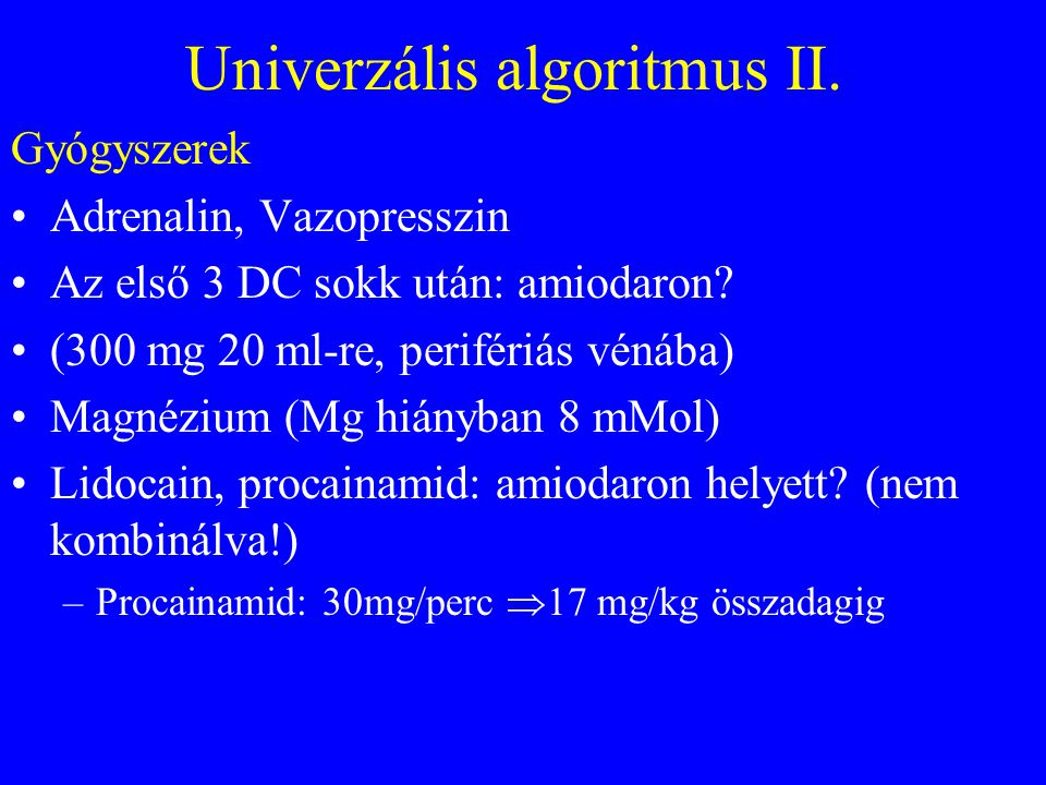 Univerzális algoritmus II. Gyógyszerek •Adrenalin, Vazopresszin •Az első 3 DC sokk után: amiodaron.
