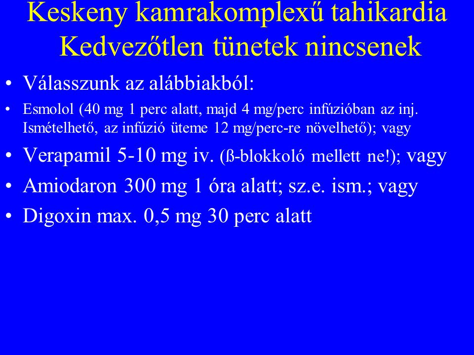 Keskeny kamrakomplexű tahikardia Kedvezőtlen tünetek nincsenek •Válasszunk az alábbiakból: •Esmolol (40 mg 1 perc alatt, majd 4 mg/perc infúzióban az inj.