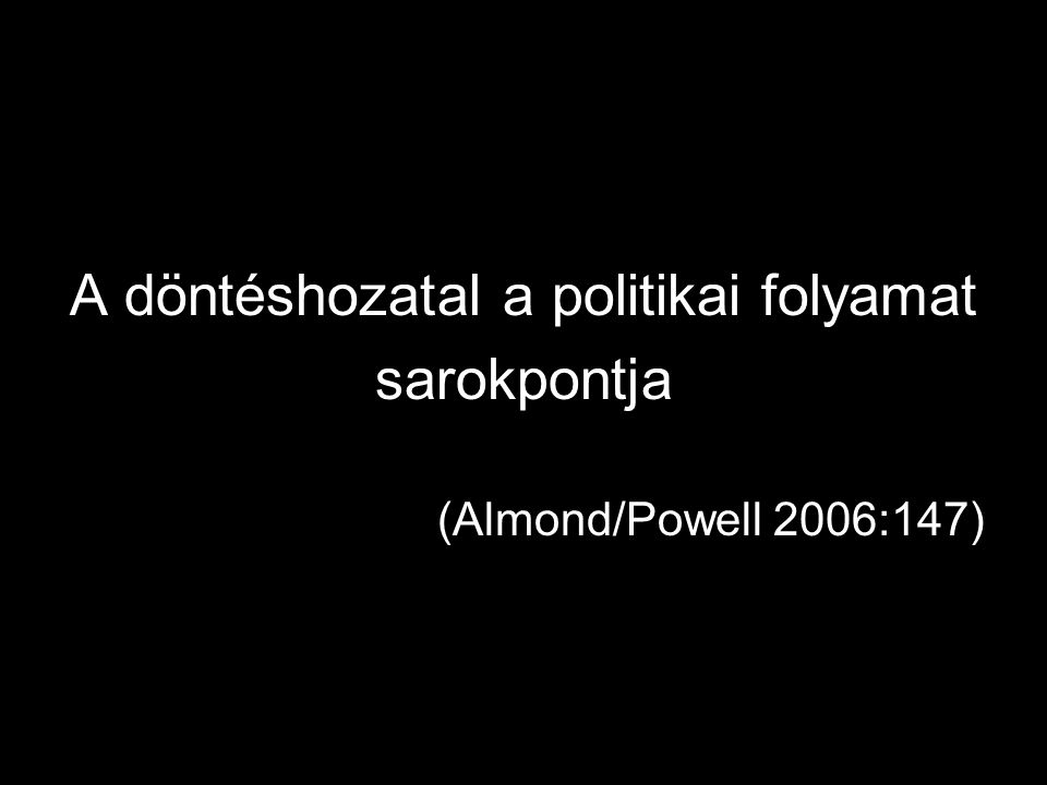 A döntéshozatal a politikai folyamat sarokpontja (Almond/Powell 2006:147)