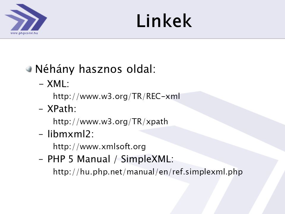 Linkek Néhány hasznos oldal: - XML:   –XPath:   –libmxml2:   –PHP 5 Manual / SimpleXML: