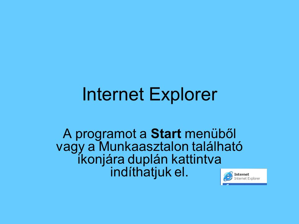 Internet Explorer A programot a Start menüből vagy a Munkaasztalon található ikonjára duplán kattintva indíthatjuk el.