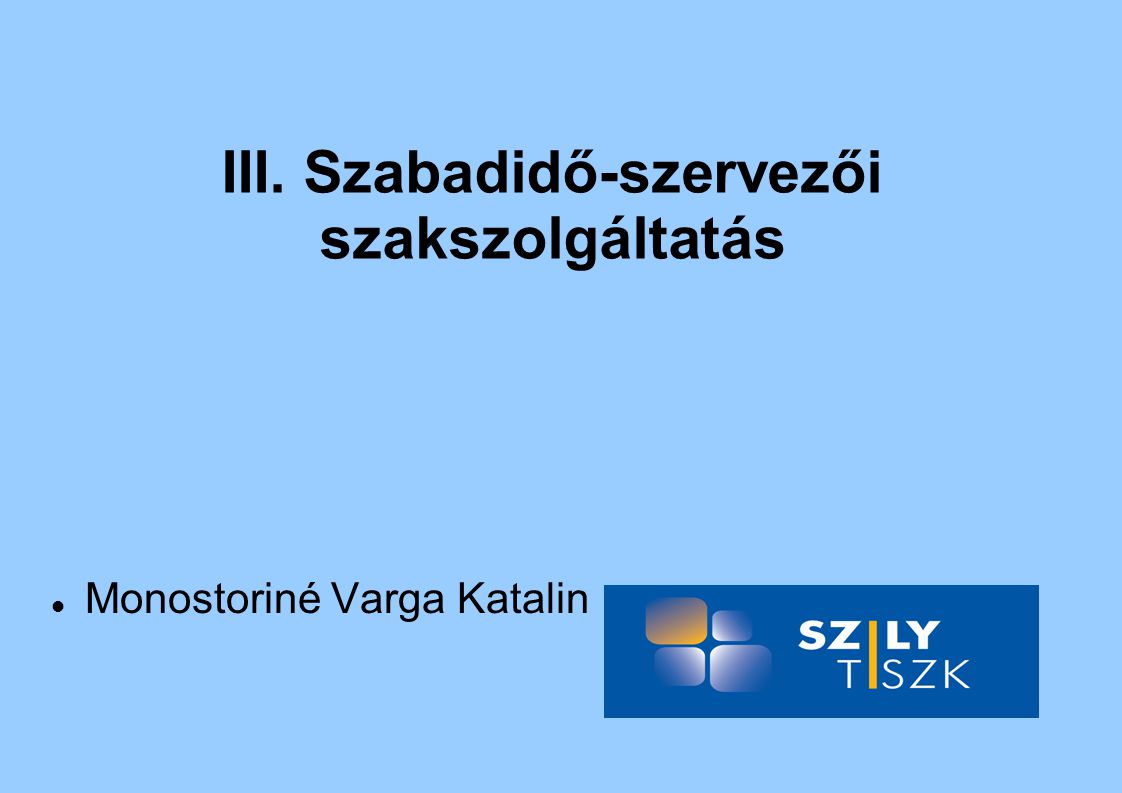 III. Szabadidő-szervezői szakszolgáltatás  Monostoriné Varga Katalin