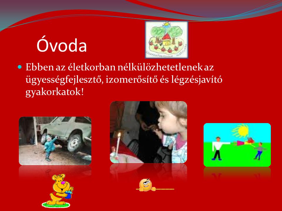 Óvoda  A magyar oktatási rendszerben már óvodás korban ( 3- 7 év)megkezdődik a mozgáskultúra fejlesztése  Hetente 2-3 alkalommal játékos, ügyességi foglalkozásokon vesznek részt a gyerekek.