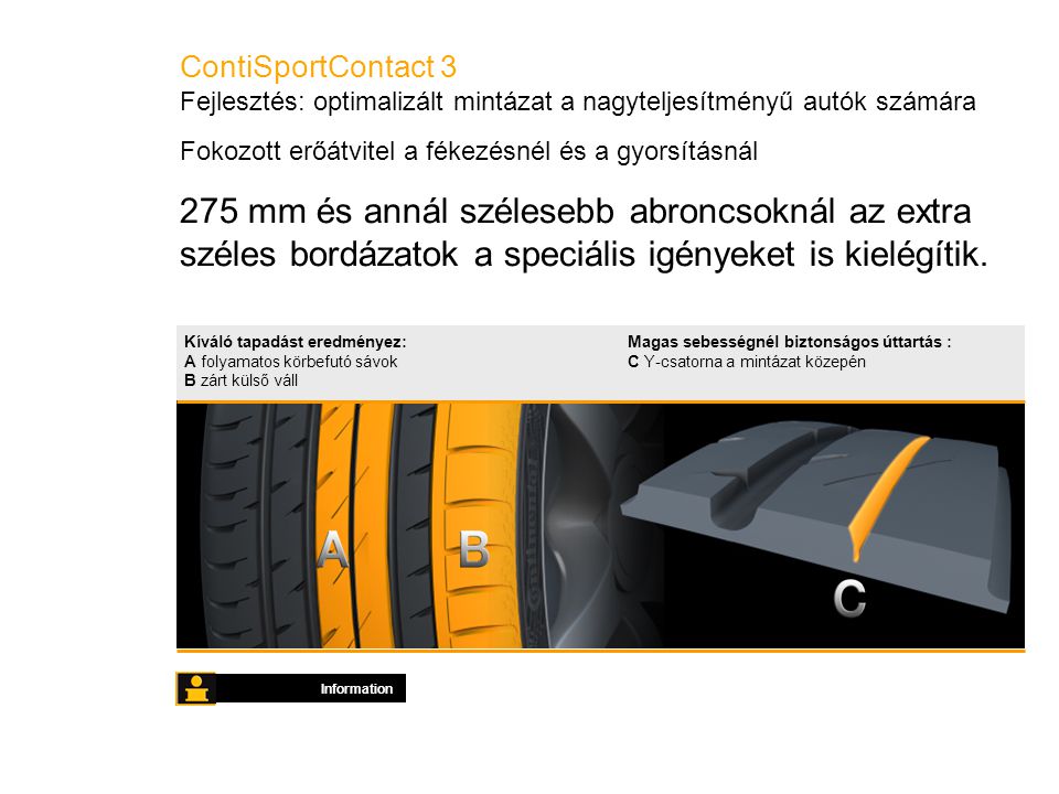ContiSportContact 3 Fejlesztés: optimalizált mintázat a nagyteljesítményű autók számára Information 275 mm és annál szélesebb abroncsoknál az extra széles bordázatok a speciális igényeket is kielégítik.