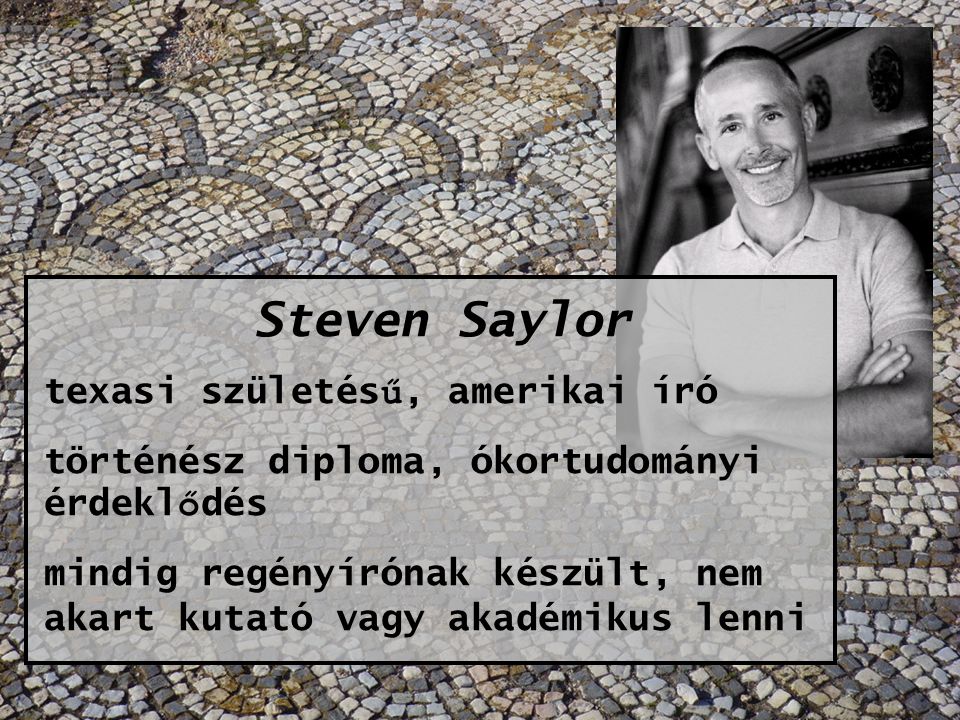 Steven Saylor texasi születés ű, amerikai író történész diploma, ókortudományi érdekl ő dés mindig regényírónak készült, nem akart kutató vagy akadémikus lenni