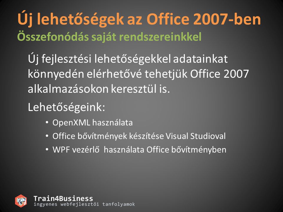 Új lehetőségek az Office 2007-ben Összefonódás saját rendszereinkkel Új fejlesztési lehetőségekkel adatainkat könnyedén elérhetővé tehetjük Office 2007 alkalmazásokon keresztül is.