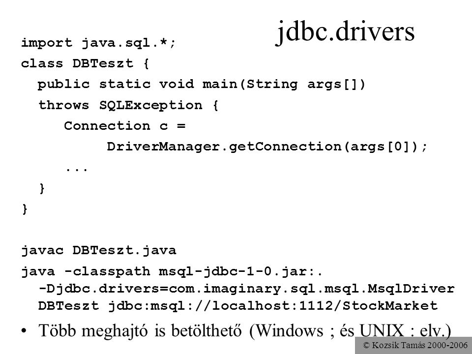 © Kozsik Tamás jdbc.drivers import java.sql.*; class DBTeszt { public static void main(String args[]) throws SQLException { Connection c = DriverManager.getConnection(args[0]);...