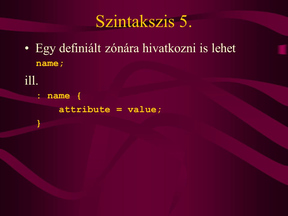 Szintakszis 5. •Egy definiált zónára hivatkozni is lehet name; ill. : name { attribute = value; }