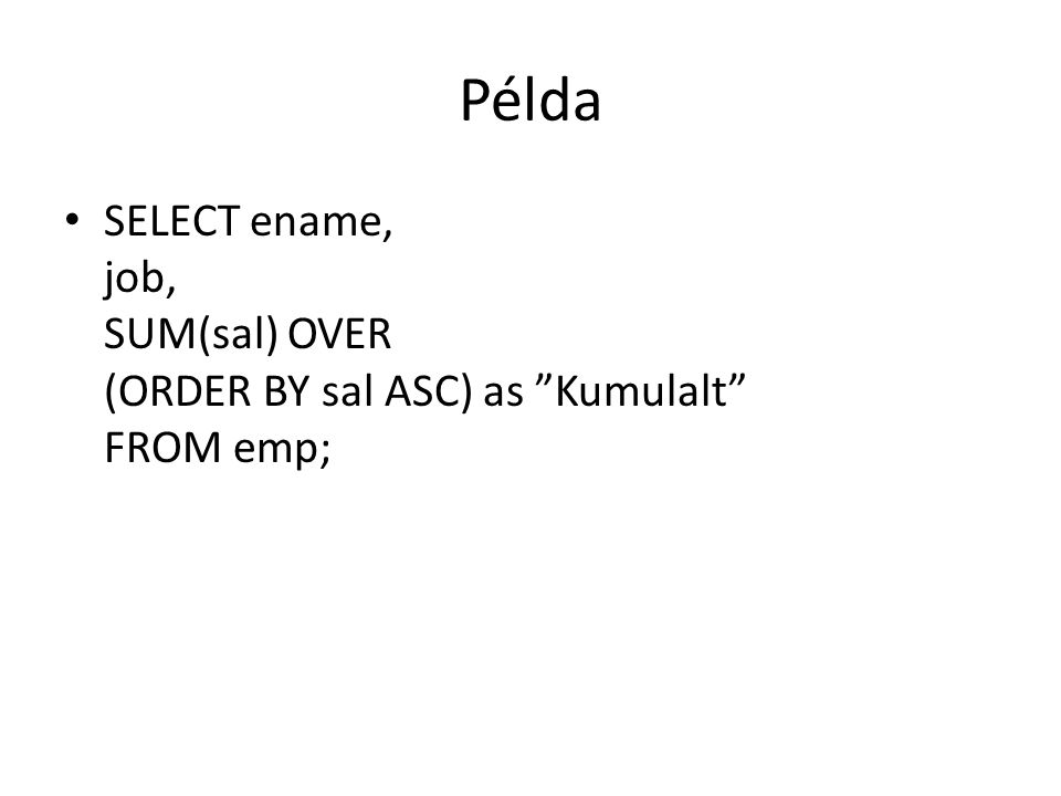 Példa • SELECT ename, job, SUM(sal) OVER (ORDER BY sal ASC) as Kumulalt FROM emp;