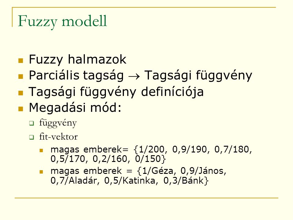 Fuzzy modell  Fuzzy halmazok  Parciális tagság  Tagsági függvény  Tagsági függvény definíciója  Megadási mód:  függvény  fit-vektor  magas emberek= {1/200, 0,9/190, 0,7/180, 0,5/170, 0,2/160, 0/150}  magas emberek = {1/Géza, 0,9/János, 0,7/Aladár, 0,5/Katinka, 0,3/Bánk}