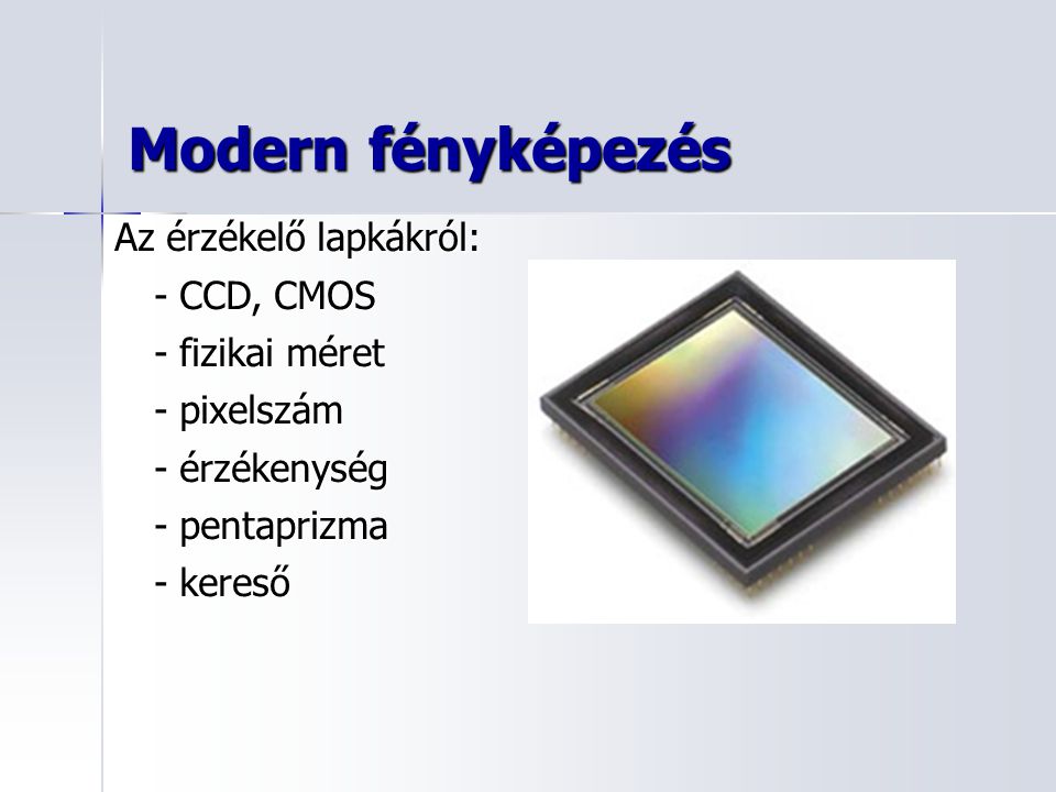 Modern fényképezés Az érzékelő lapkákról: - CCD, CMOS - fizikai méret - pixelszám - érzékenység - pentaprizma - kereső