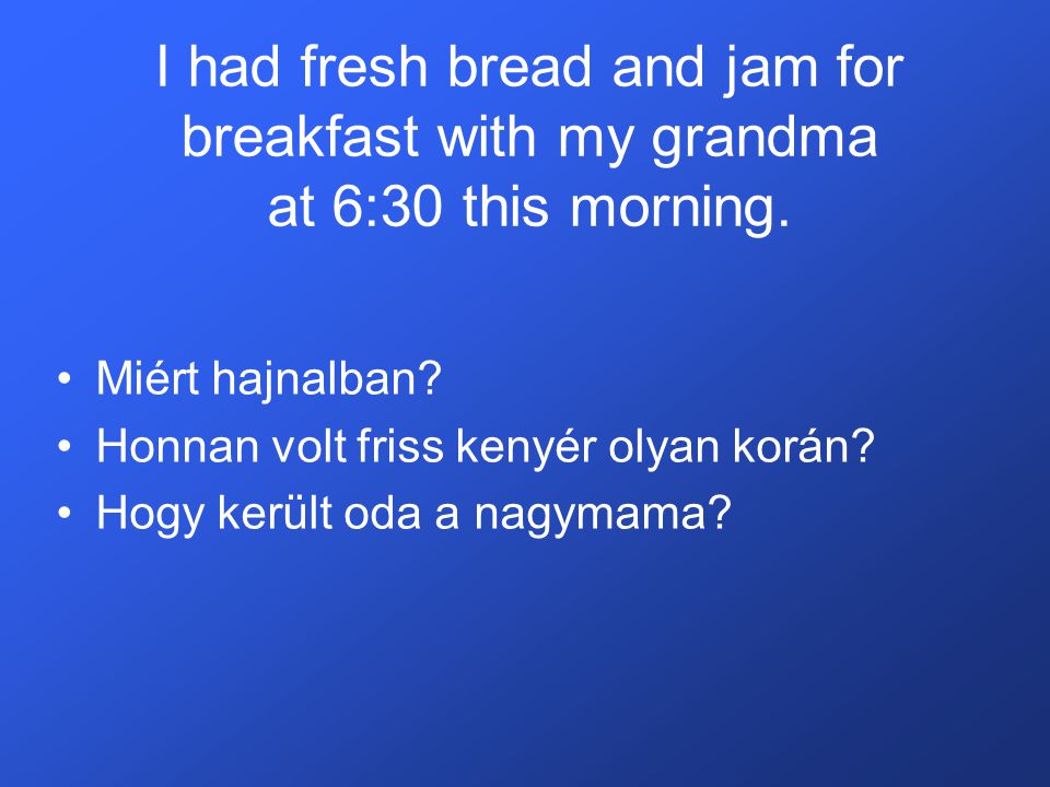 I had fresh bread and jam for breakfast with my grandma at 6:30 this morning.