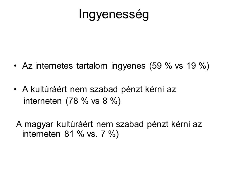 Ingyenesség •Az internetes tartalom ingyenes (59 % vs 19 %) •A kultúráért nem szabad pénzt kérni az interneten (78 % vs 8 %) A magyar kultúráért nem szabad pénzt kérni az interneten 81 % vs.