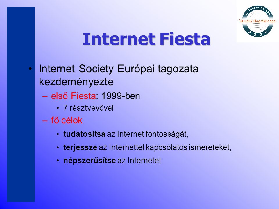 Internet Fiesta •Internet Society Európai tagozata kezdeményezte –első Fiesta: 1999-ben •7 résztvevővel –fő célok •tudatosítsa az Internet fontosságát, •terjessze az Internettel kapcsolatos ismereteket, •népszerűsítse az Internetet