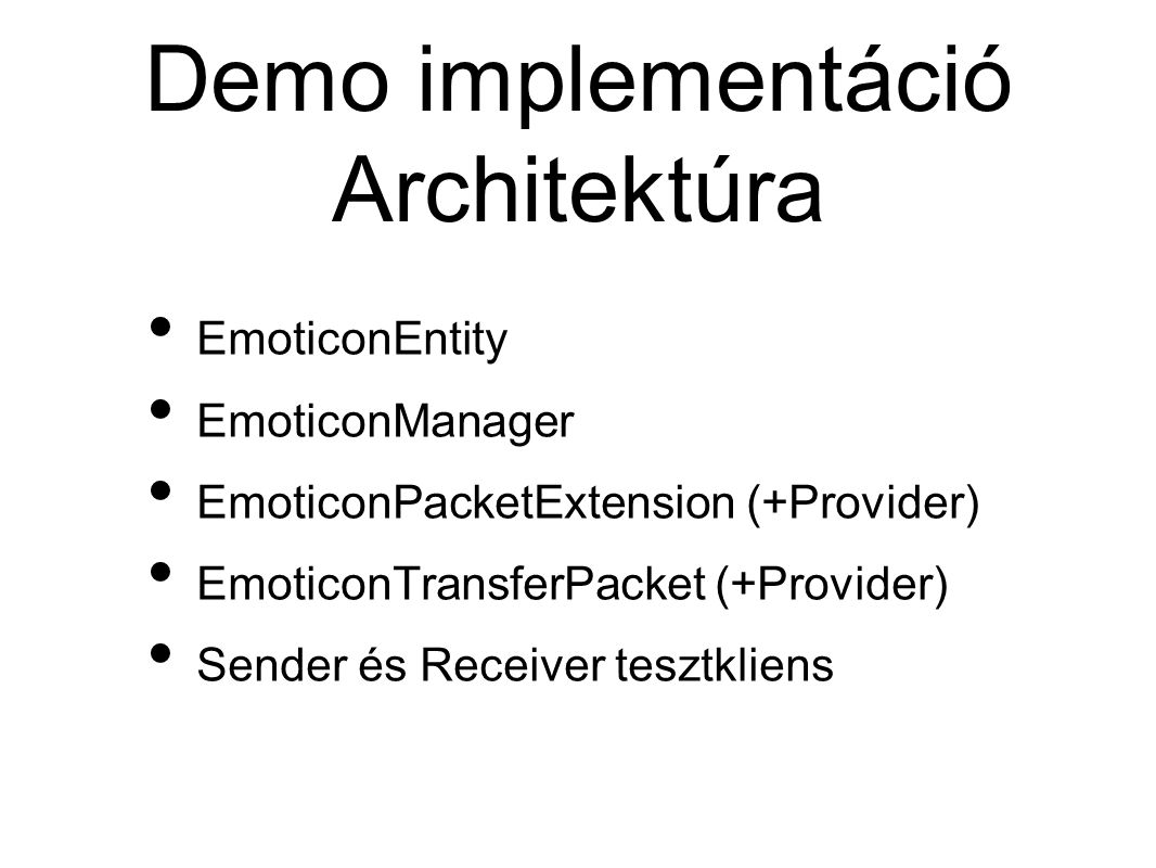Demo implementáció Architektúra • EmoticonEntity • EmoticonManager • EmoticonPacketExtension (+Provider) • EmoticonTransferPacket (+Provider) • Sender és Receiver tesztkliens