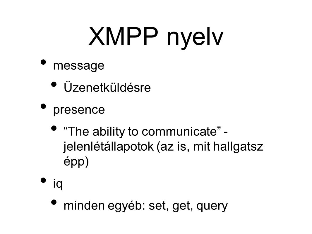XMPP nyelv • message • Üzenetküldésre • presence • The ability to communicate - jelenlétállapotok (az is, mit hallgatsz épp) • iq • minden egyéb: set, get, query