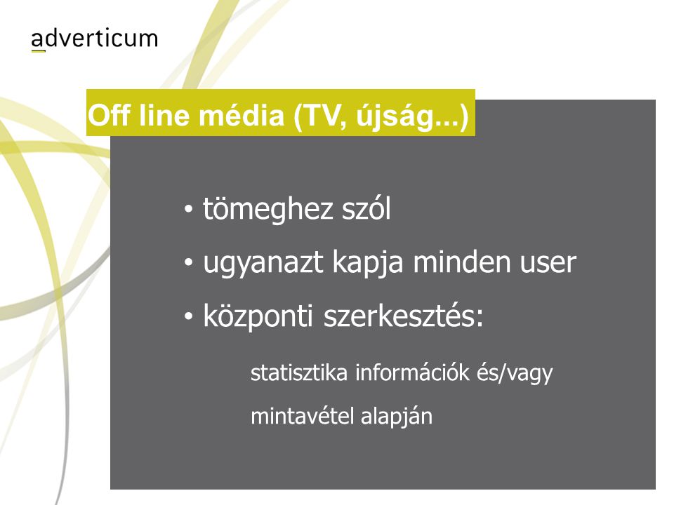 Off line média (TV, újság...) • tömeghez szól • ugyanazt kapja minden user • központi szerkesztés: statisztika információk és/vagy mintavétel alapján