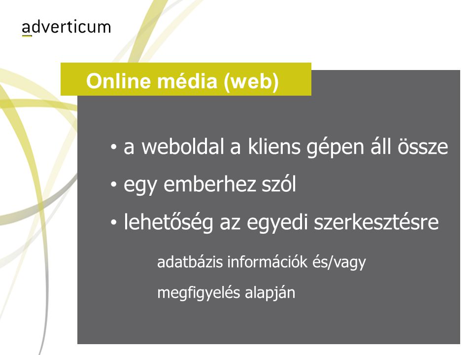 Online média (web) • a weboldal a kliens gépen áll össze • egy emberhez szól • lehetőség az egyedi szerkesztésre adatbázis információk és/vagy megfigyelés alapján