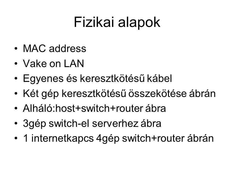Fizikai alapok •MAC address •Vake on LAN •Egyenes és keresztkötésű kábel •Két gép keresztkötésű összekötése ábrán •Alháló:host+switch+router ábra •3gép switch-el serverhez ábra •1 internetkapcs 4gép switch+router ábrán