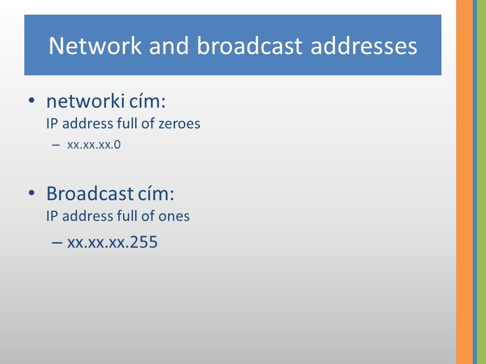 Network and broadcast addresses • networki cím: IP address full of zeroes – xx.xx.xx.0 • Broadcast cím: IP address full of ones – xx.xx.xx.255