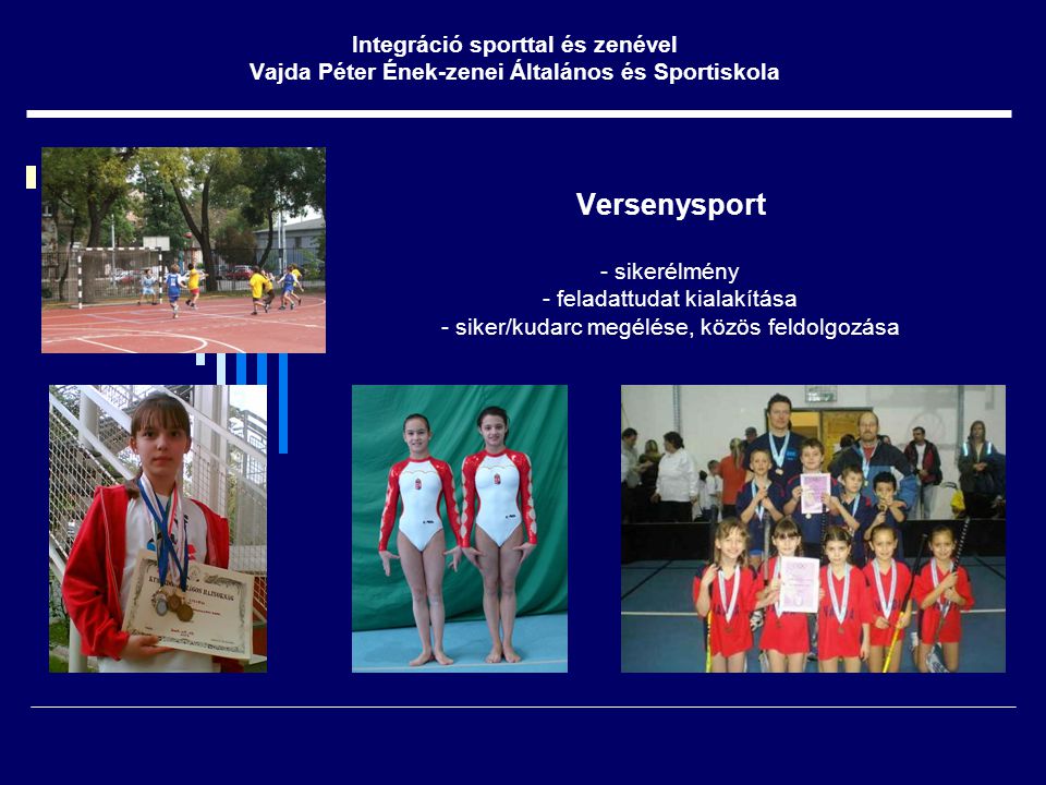 Versenysport - sikerélmény - feladattudat kialakítása - siker/kudarc megélése, közös feldolgozása Integráció sporttal és zenével Vajda Péter Ének-zenei Általános és Sportiskola