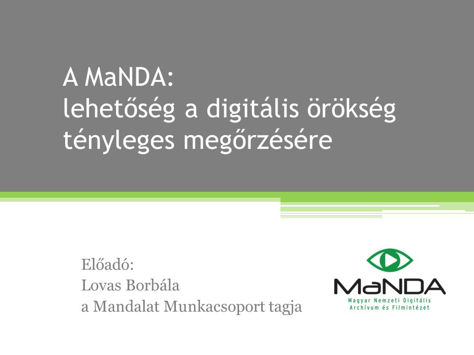 A MaNDA: lehetőség a digitális örökség tényleges megőrzésére Előadó: Lovas Borbála a Mandalat Munkacsoport tagja