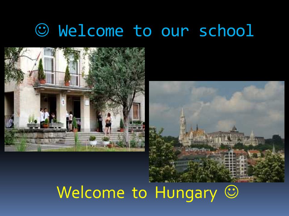  Welcome to our school Welcome to Hungary 