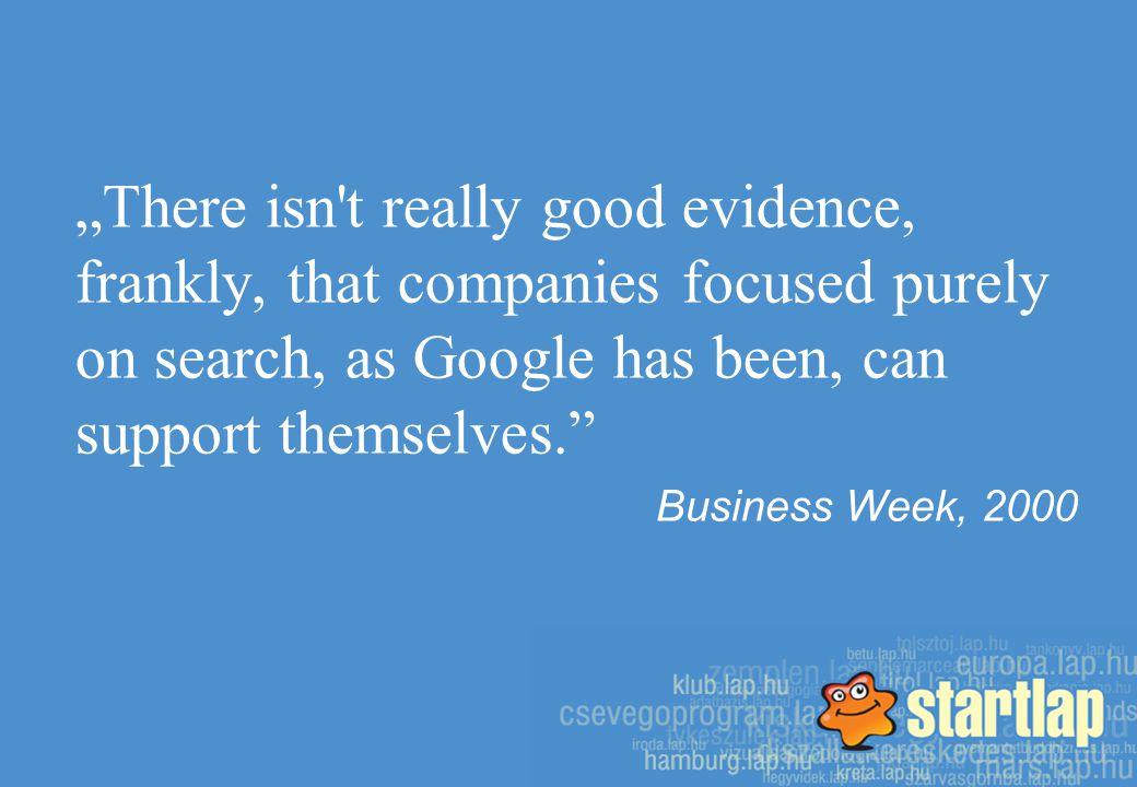 „There isn t really good evidence, frankly, that companies focused purely on search, as Google has been, can support themselves. Business Week, 2000