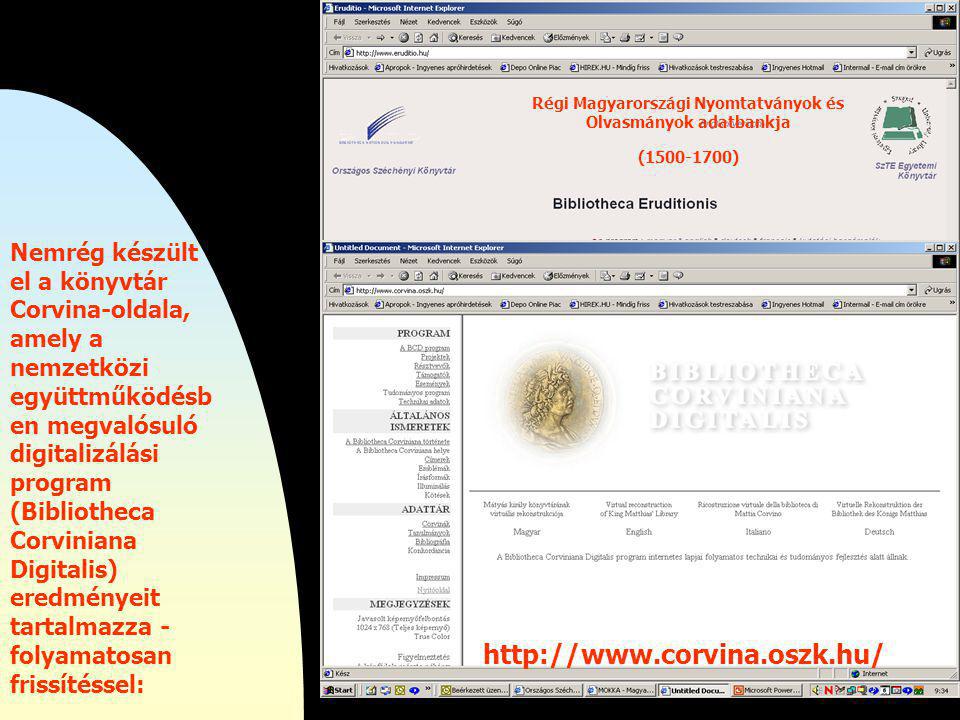 Nemrég készült el a könyvtár Corvina-oldala, amely a nemzetközi együttműködésb en megvalósuló digitalizálási program (Bibliotheca Corviniana Digitalis) eredményeit tartalmazza - folyamatosan frissítéssel: Régi Magyarországi Nyomtatványok és Olvasmányok adatbankja ( )
