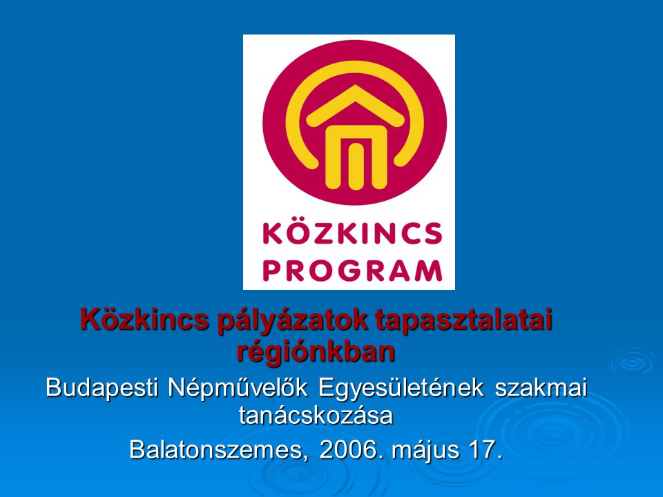 Közkincs pályázatok tapasztalatai régiónkban Budapesti Népművelők Egyesületének szakmai tanácskozása Balatonszemes, 2006.